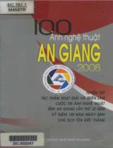 100 ảnh nghệ thuật An Giang : Tuyển tập tác phẩm đoạt giải và triển lãm cuộc thi ảnh nghệ thuật tỉnh An Giang lần thứ 23 - 2008 kỷ niệm 120 năm ngày sinh Chủ tịch Tôn Đức Thắng / Hoàng Nam, Huỳnh Phúc Hậu, Quảng Ngọc Minh,.