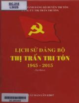 Lịch sử Đảng bộ Thị trấn Tri Tôn 1945 - 2015 : Sơ thảo / B.s.: Ngô Văn Đạt, Huỳnh Kim Liên, Lê Thanh Liêm