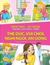 Kiến thức và kỹ năng dành cho học sinh - Thể dục, vui chơi, nghỉ ngơi, ăn uống / Ved Chawla ; Phạm Thị Anh Đào dịch