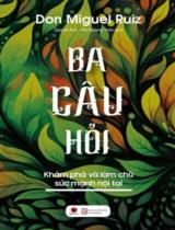 Ba câu hỏi: Khám phá và làm chủ sức mạnh nội tại / Don Miguel Ruiz ; Dịch: Quỳnh Anh, Tôn Quang Toàn