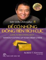 Dạy con làm giàu / Robert T. Kiyosaki ; Thiên Kim dịch . T.8 , Để có những đồng tiền tích cực = Guide to becoming rich without cutting up your credit cards