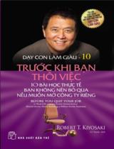 Dạy con làm giàu / Robert T. Kiyosaki ; Lê Tuyên dịch . T.10 , Trước khi bạn thôi việc : 10 bài học thực tế bạn không nên bỏ qua nếu muốn mở công ty riêng = Before you quit your job : 10 real-life lessons every entrepreneur should know about building a million-dollar business