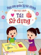 Dạy con quản lý tài chính - Bé học cách tái sử dụng / Thùy Linh
