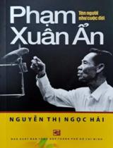 Phạm Xuân Ẩn - Tên người như cuộc đời / Nguyễn Thị Ngọc Hải