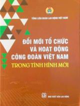 Đổi mới tổ chức và hoạt động công đoàn Việt Nam trong tình hình mới / Lê Thị Thúy, Phạm Thị Thành, Nguyễn An Ninh,..