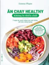 Ăn chay healthy không lo thiếu chất : 7 ngày ăn xanh nâng cao sức khỏe, dồi dào năng lượng: Ăn xanh phòng ngừa, chữa lành tự nhiên không tốn kém (bệnh ung thư, tim mạch, tiểu đường, da liễu, béo phì...) / Emma Phạm