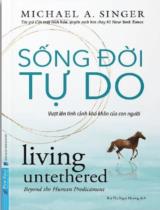 Sống đời tự do : Vượt lên tình cảnh khó khăn của con người / Michael A.Singer ; Bùi Thị Ngọc Hương dịch