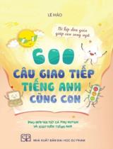 600 câu giao tiếp tiếng Anh cùng con : Bí kíp đơn giản giúp con song ngữ. Phù hợp với tất cả phụ huynh và giáo viên tiếng Anh / Lê Hảo