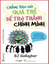 Chẳng bao giờ quá trễ để trở thành chính mình : Bạn hiện hữu trên thế gian này là để trở thành phiên bản tốt nhất / BJ Gallagher ; Huỳnh Văn Thanh dịch