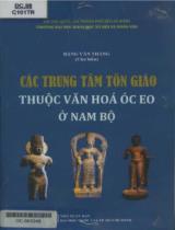 Các trung tâm tôn giáo thuộc văn hóa Óc Eo ở Nam bộ / Đặng văn Thắng(ch.b.), Dương Thành Thông, Võ Thị Ánh Tuyết, Hà Thị Sương,.