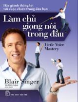 Làm chủ giọng nói trong đầu : Little voice mastery : Hãy giành thắng lợi với cuộc chiến trong đầu bạn / Blair Singer ; Trần Lê dịch