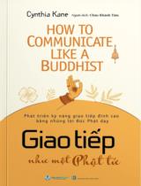 Giao tiếp như một Phật tử : How to communicate like a Buddhist : Phát triển kỹ năng giao tiếp đỉnh cao bằng những lời Đức Phật dạy / Cynthia Kane ; Châu Khánh Tâm dịch