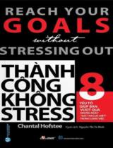 Thành công không stress : Reach your goals without stressing out : 8 yếu tố giúp bạn vượt qua những ngày "sức tàn lực kiệt" trong công việc / Chantal Hofstee ; Nguyễn Thị Tú Bình dịch