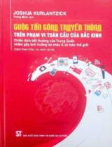 Cuộc tấn công truyền thông trên phạm vi toàn cầu của Bắc Kinh: Chiến dịch bất thường của Trung Quốc nhằm gây ảnh hưởng tại châu Á và toàn thế giới : Sách tham khảo / Joshua Kurlantzick ; Trọng Minh dịch