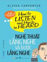 Nghệ thuật lắng nghe và được lắng nghe : Bí kíp giao tiếp nơi công sở / Alissa Carpenter ; Hoàng Oanh dịch