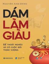 Dám làm giàu : Để thoát nghèo và có cuộc đời thịnh vượng / Nguyễn Anh Dũng